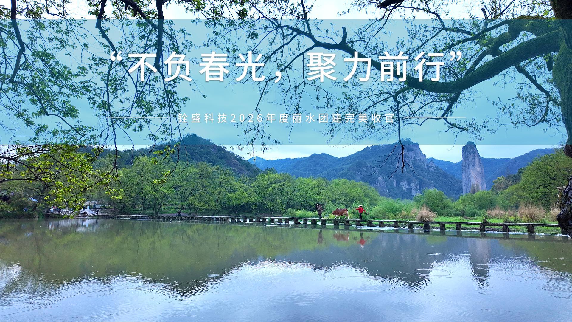 不负春光，聚力前行-铨盛科技2026年丽水团建完美收官！